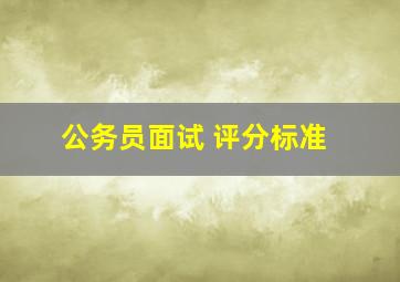 公务员面试 评分标准